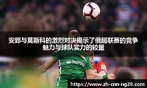 安郅与莫斯科的激烈对决揭示了俄超联赛的竞争魅力与球队实力的较量
