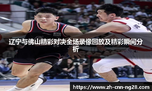 辽宁与佛山精彩对决全场录像回放及精彩瞬间分析