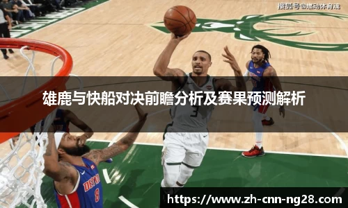 雄鹿与快船对决前瞻分析及赛果预测解析
