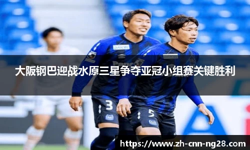 大阪钢巴迎战水原三星争夺亚冠小组赛关键胜利